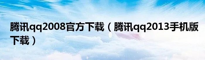 腾讯qq2008官方下载(腾讯qq2013手机版下载)