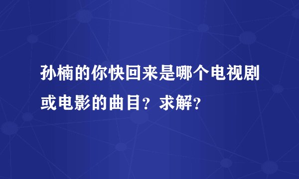 孙楠的你快回来是哪个电视剧或电影的曲目?求解?