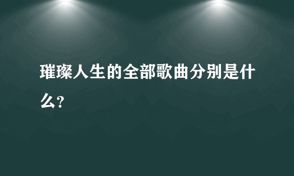 璀璨人生的全部歌曲分别是什么?